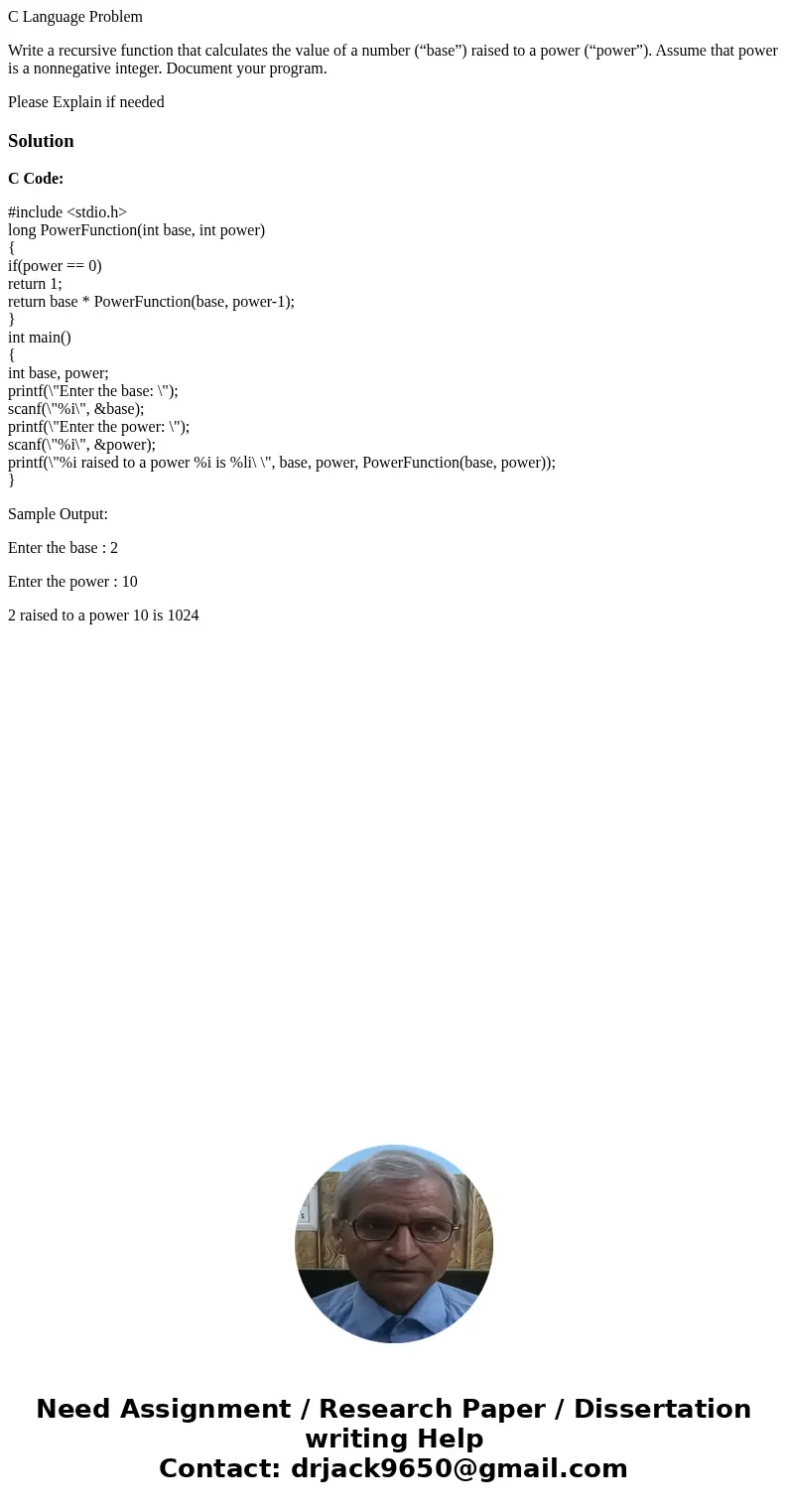 C Language Problem Write a recursive function that calculates the value of a number (“base”) raised to a power (“power”). Assume that power is a nonnegative int C Language Problem Write a recursive function that calculates the value of a number (“base”) raised to a power (“power”). Assume that power is a nonnegative int