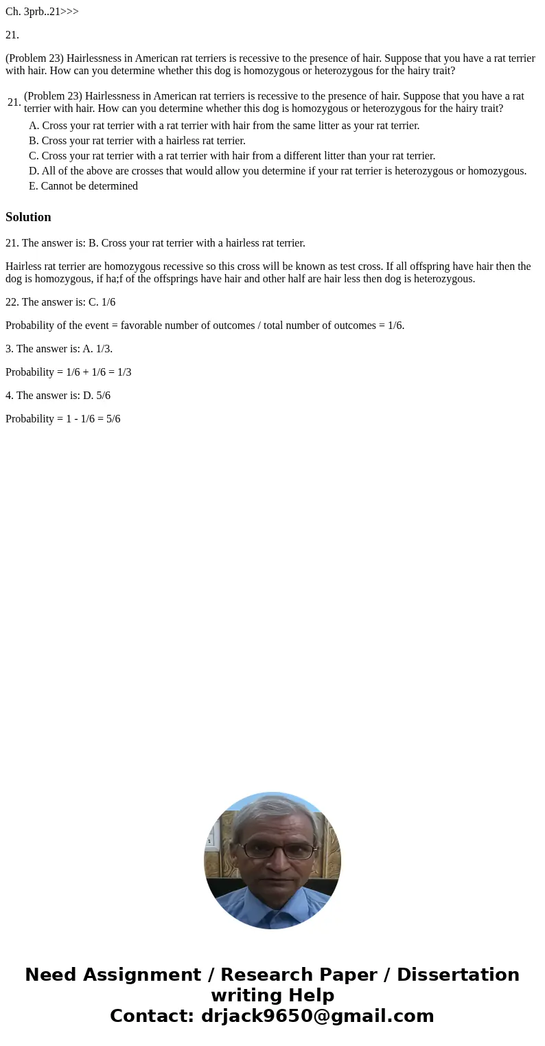 Ch. 3prb..21>>> 21. (Problem 23) Hairlessness in American rat terriers is recessive to the presence of hair. Suppose that you have a rat terrier with h