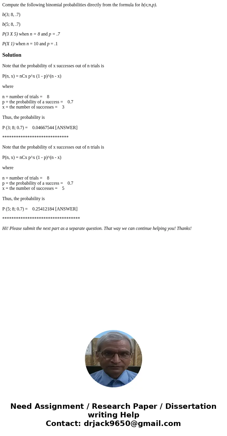 Compute the following binomial probabilities directly from the formula for b(x;n,p). b(3; 8, .7) b(5; 8, .7) P(3 X 5) when n = 8 and p = .7 P(X 1) when n = 10 a Compute the following binomial probabilities directly from the formula for b(x;n,p). b(3; 8, .7) b(5; 8, .7) P(3 X 5) when n = 8 and p = .7 P(X 1) when n = 10 a