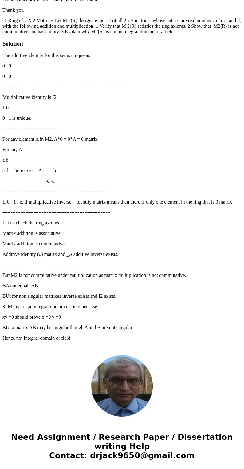 Could somebody answer part (3) of this question? Thank you C. Ring of 2 X 2 Matrices Let M 2(R) designate the set of all 2 x 2 matrices whose entries are real n Could somebody answer part (3) of this question? Thank you C. Ring of 2 X 2 Matrices Let M 2(R) designate the set of all 2 x 2 matrices whose entries are real n