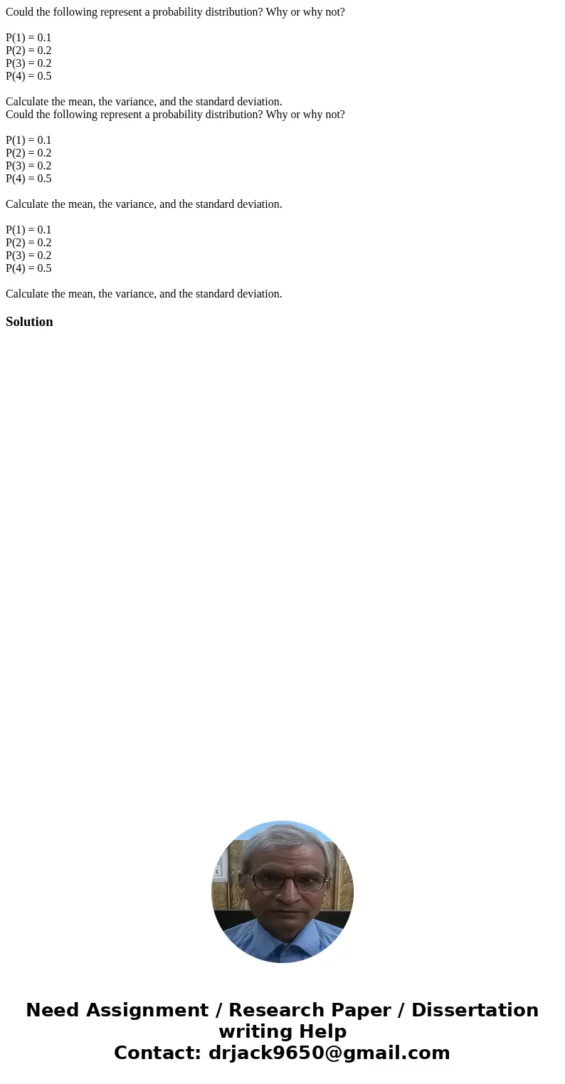  Could the following represent a probability distribution? Why or why not? P(1) = 0.1 P(2) = 0.2 P(3) = 0.2 P(4) = 0.5 Calculate the mean, the variance, and the