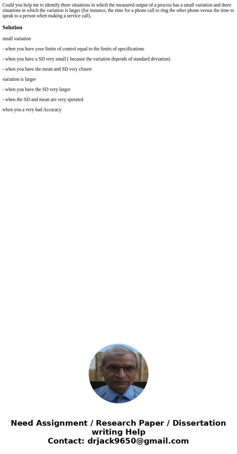 Could you help me to identify three situations in which the measured output of a process has a small variation and three situations in which the variation is la
