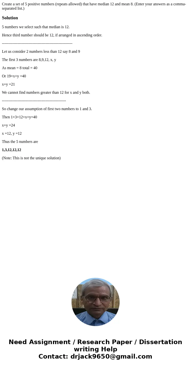 Create a set of 5 positive numbers (repeats allowed) that have median 12 and mean 8. (Enter your answers as a comma-separated list.)Solution5 numbers we select 