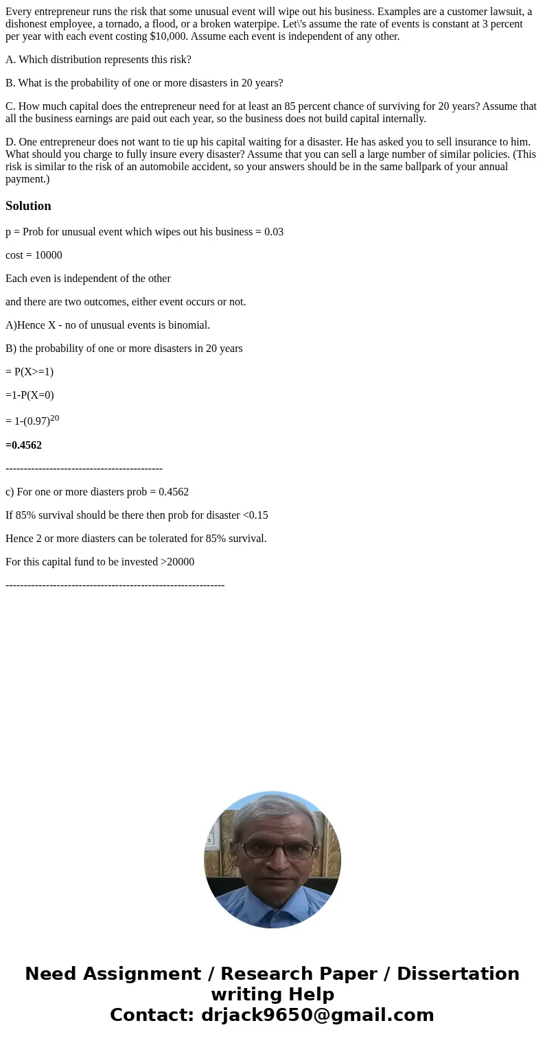 Every entrepreneur runs the risk that some unusual event will wipe out his business. Examples are a customer lawsuit, a dishonest employee, a tornado, a flood, 