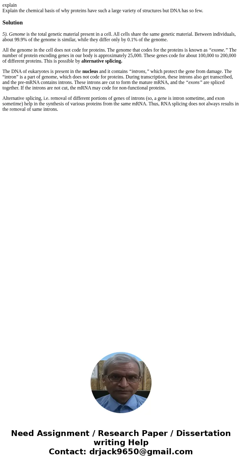 explain Explain the chemical basis of why proteins have such a large variety of structures but DNA has so few.Solution5). Genome is the total genetic material p