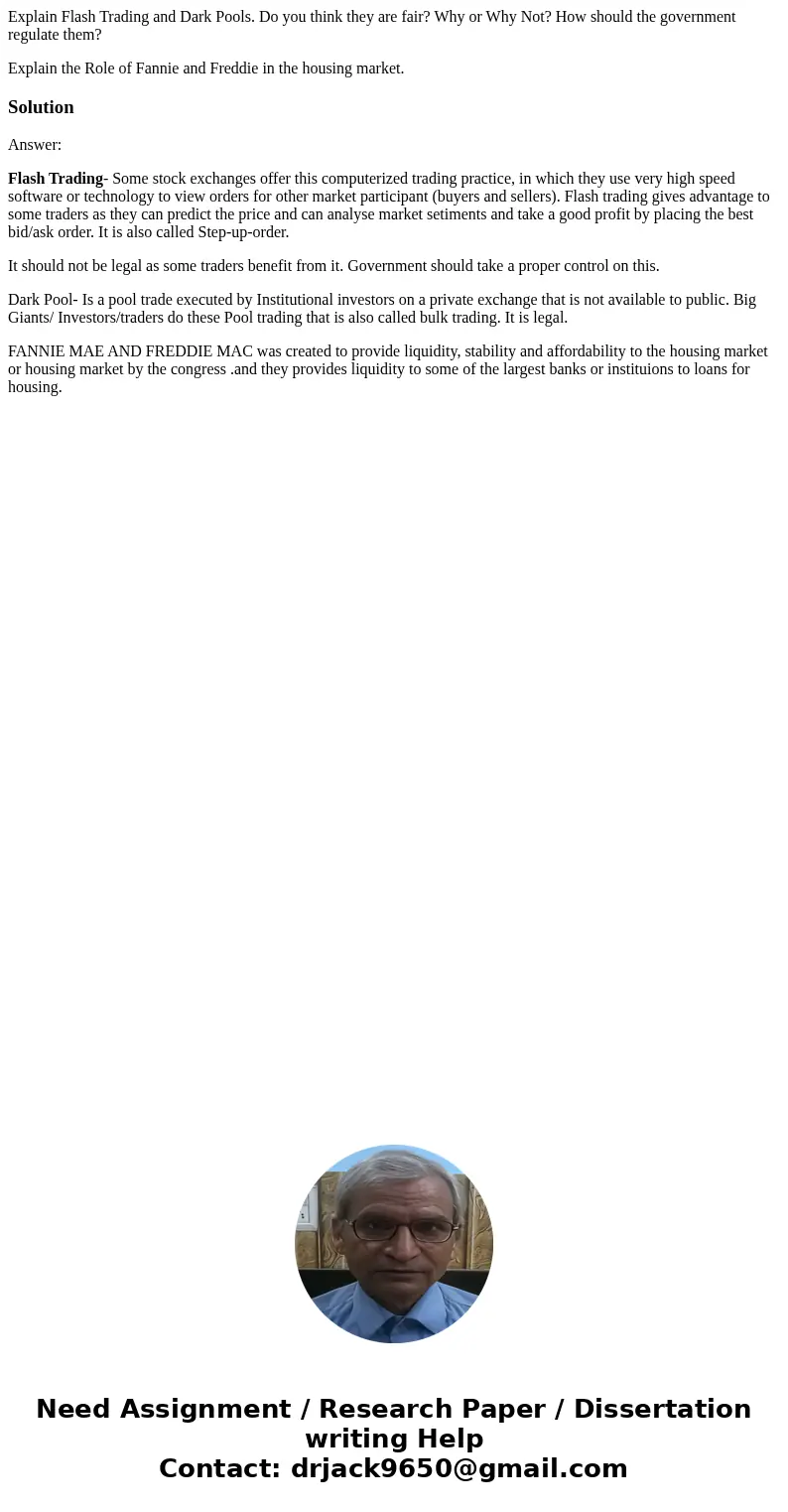 Explain Flash Trading and Dark Pools. Do you think they are fair? Why or Why Not? How should the government regulate them? Explain the Role of Fannie and Freddi