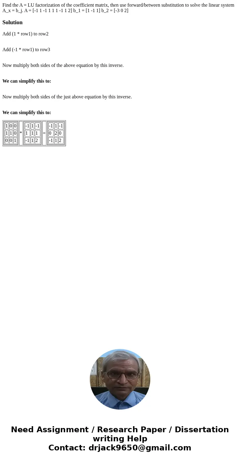  Find the A = LU factorization of the coefficient matrix, then use forward/between substitution to solve the linear system A_x = b_j. A = [-1 1 -1 1 1 1 -1 1 2]