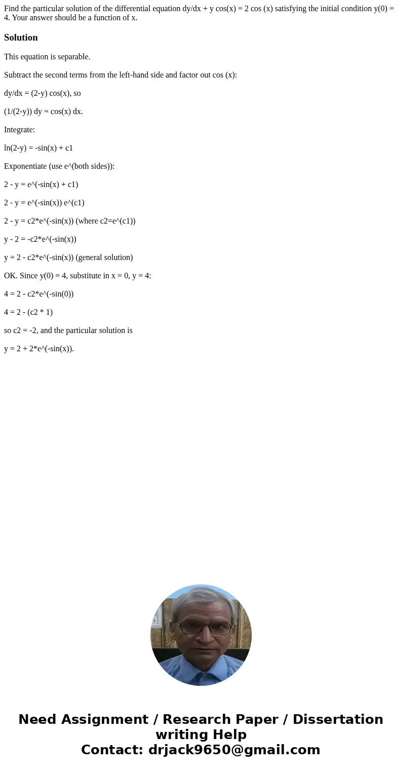  Find the particular solution of the differential equation dy/dx + y cos(x) = 2 cos (x) satisfying the initial condition y(0) = 4. Your answer should be a funct