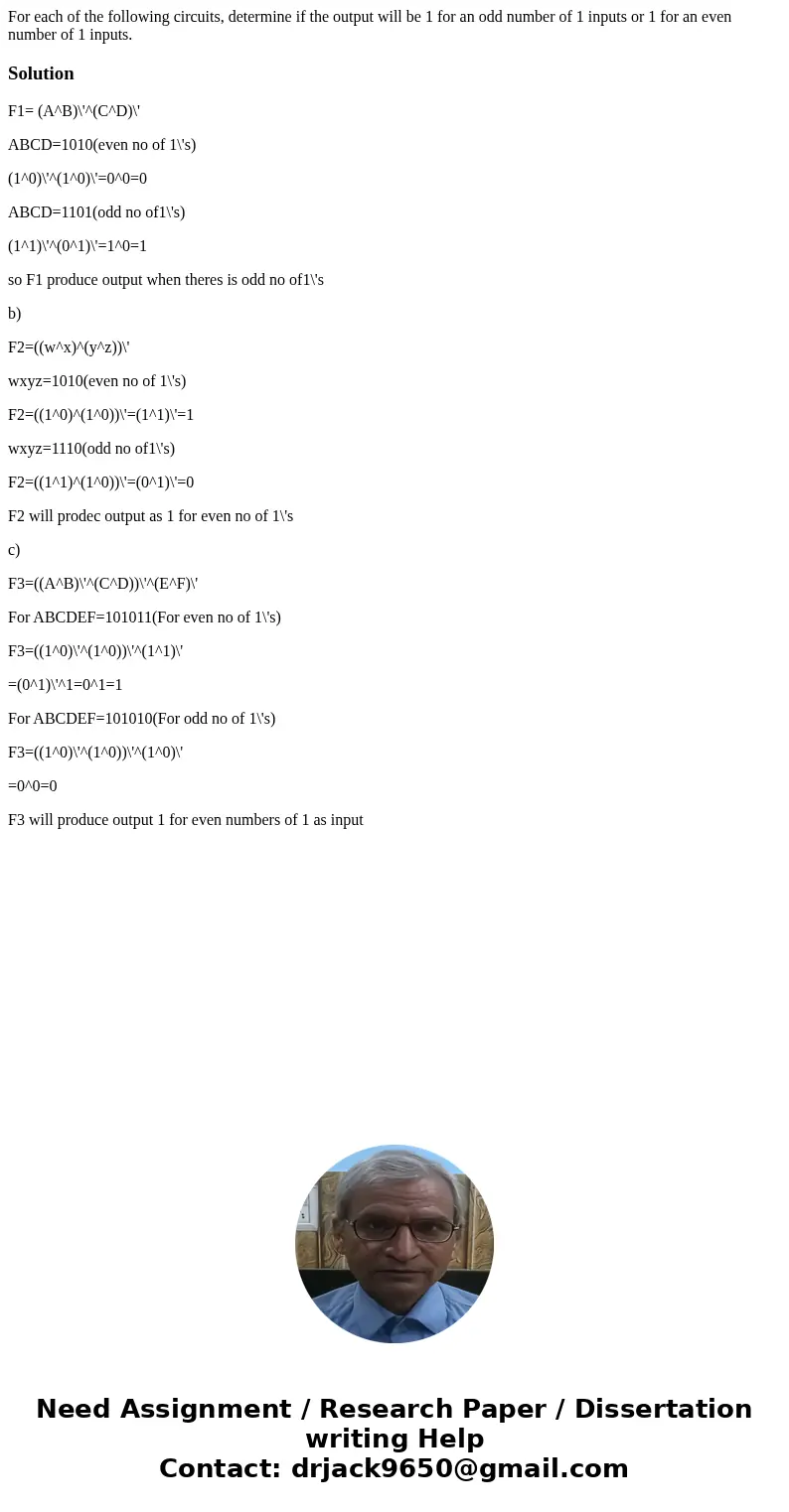  For each of the following circuits, determine if the output will be 1 for an odd number of 1 inputs or 1 for an even number of 1 inputs. SolutionF1= (A^B)\'^(C