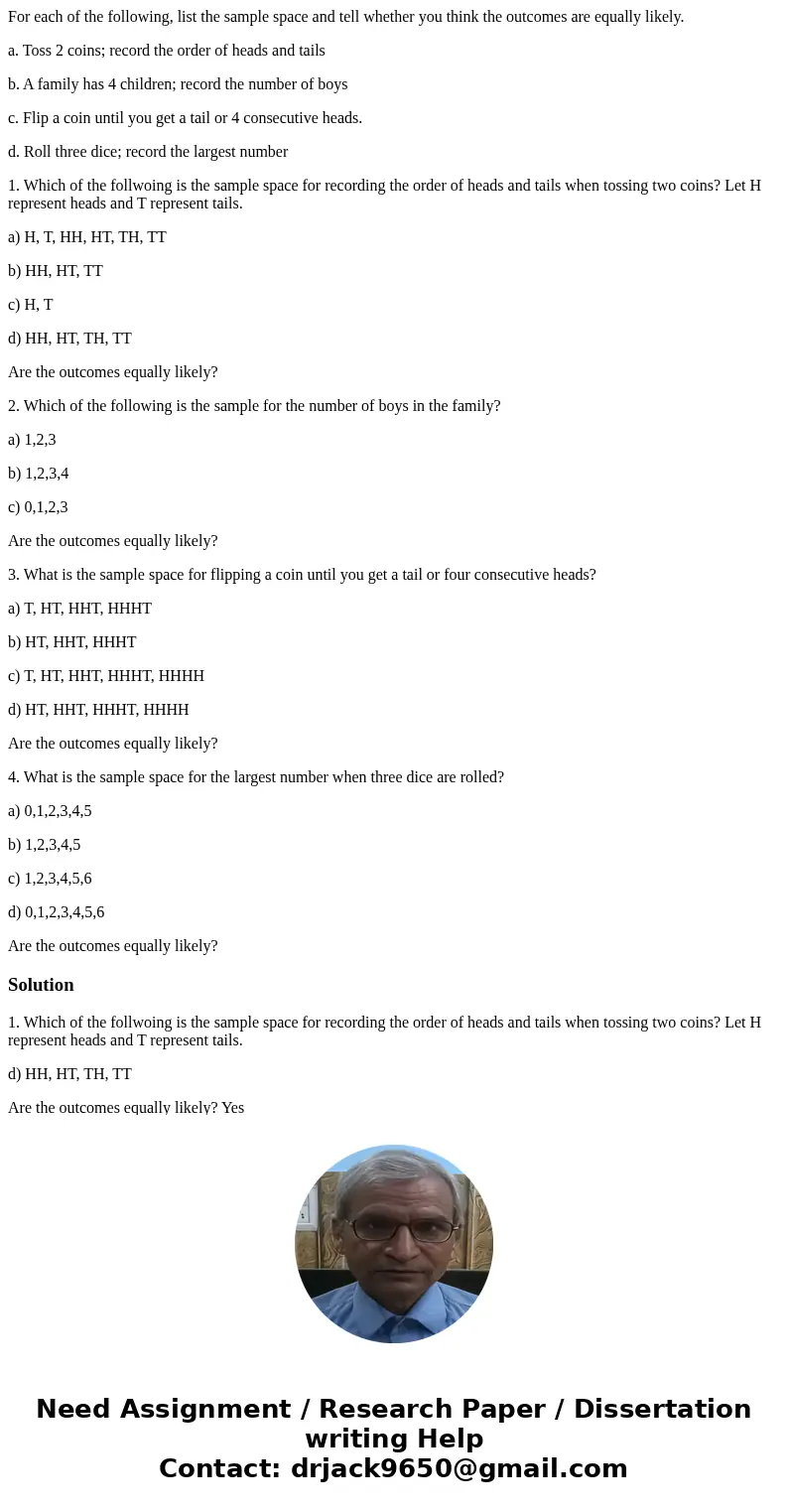 For each of the following, list the sample space and tell whether you think the outcomes are equally likely. a. Toss 2 coins; record the order of heads and tail