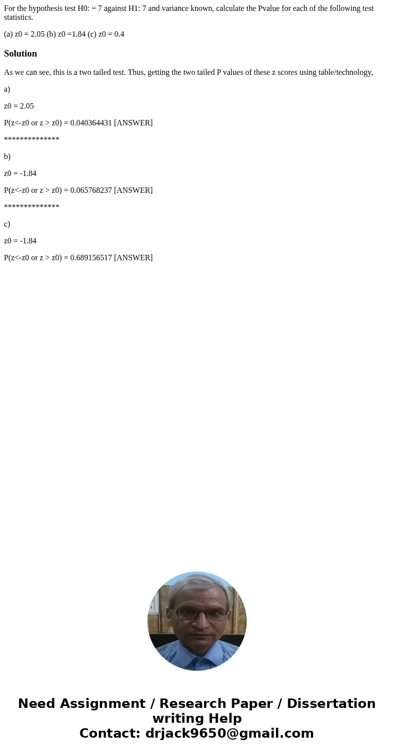 For the hypothesis test H0: = 7 against H1: 7 and variance known, calculate the Pvalue for each of the following test statistics. (a) z0 = 2.05 (b) z0 =1.84 (c)
