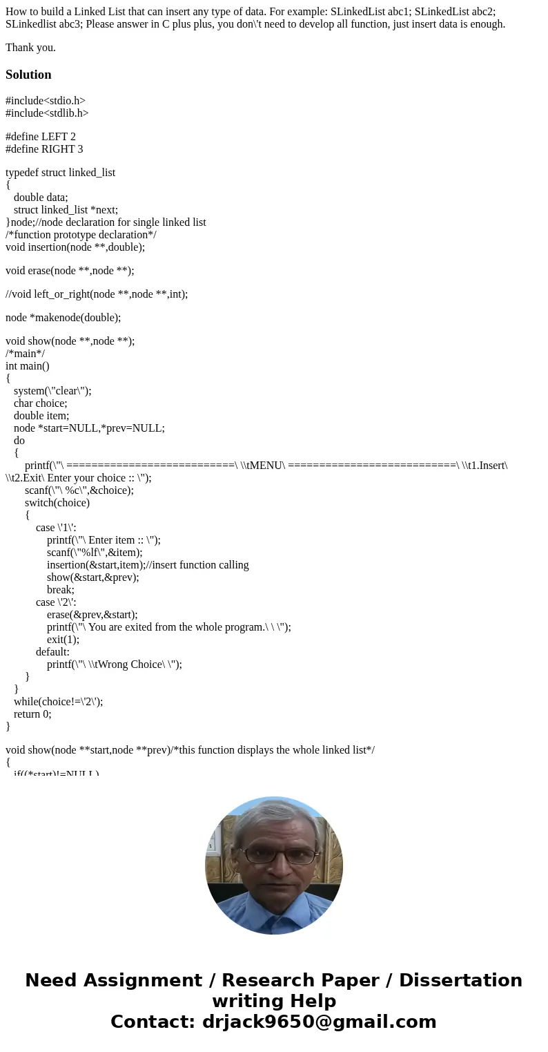 How to build a Linked List that can insert any type of data. For example: SLinkedList abc1; SLinkedList abc2; SLinkedlist abc3; Please answer in C plus plus, yo How to build a Linked List that can insert any type of data. For example: SLinkedList abc1; SLinkedList abc2; SLinkedlist abc3; Please answer in C plus plus, yo