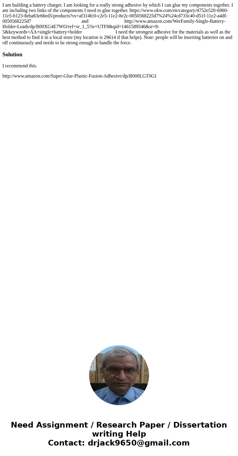 I am building a battery charger. I am looking for a really strong adhesive by which I can glue my components together. I am including two links of the component