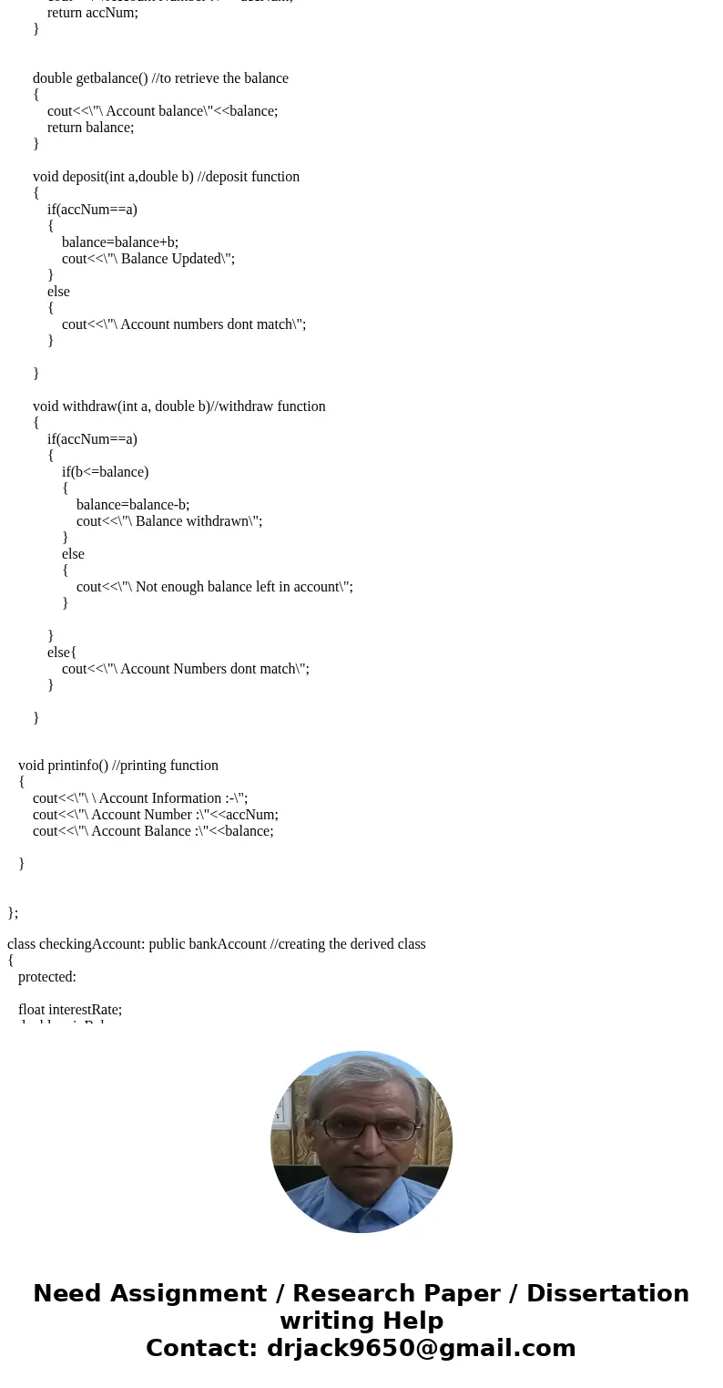 I need to create a bankAccount class, checkingAccount class, and a savingsAccount class. I understand how to create the base class for the most part, but I\'m h I need to create a bankAccount class, checkingAccount class, and a savingsAccount class. I understand how to create the base class for the most part, but I\'m h