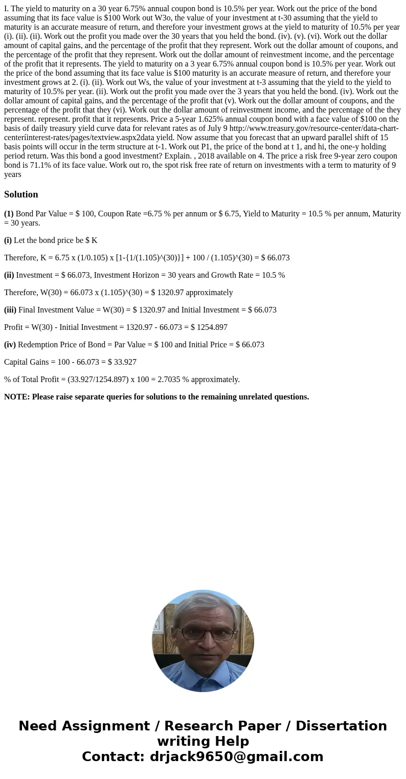  I. The yield to maturity on a 30 year 6.75% annual coupon bond is 10.5% per year. Work out the price of the bond assuming that its face value is $100 Work out 
