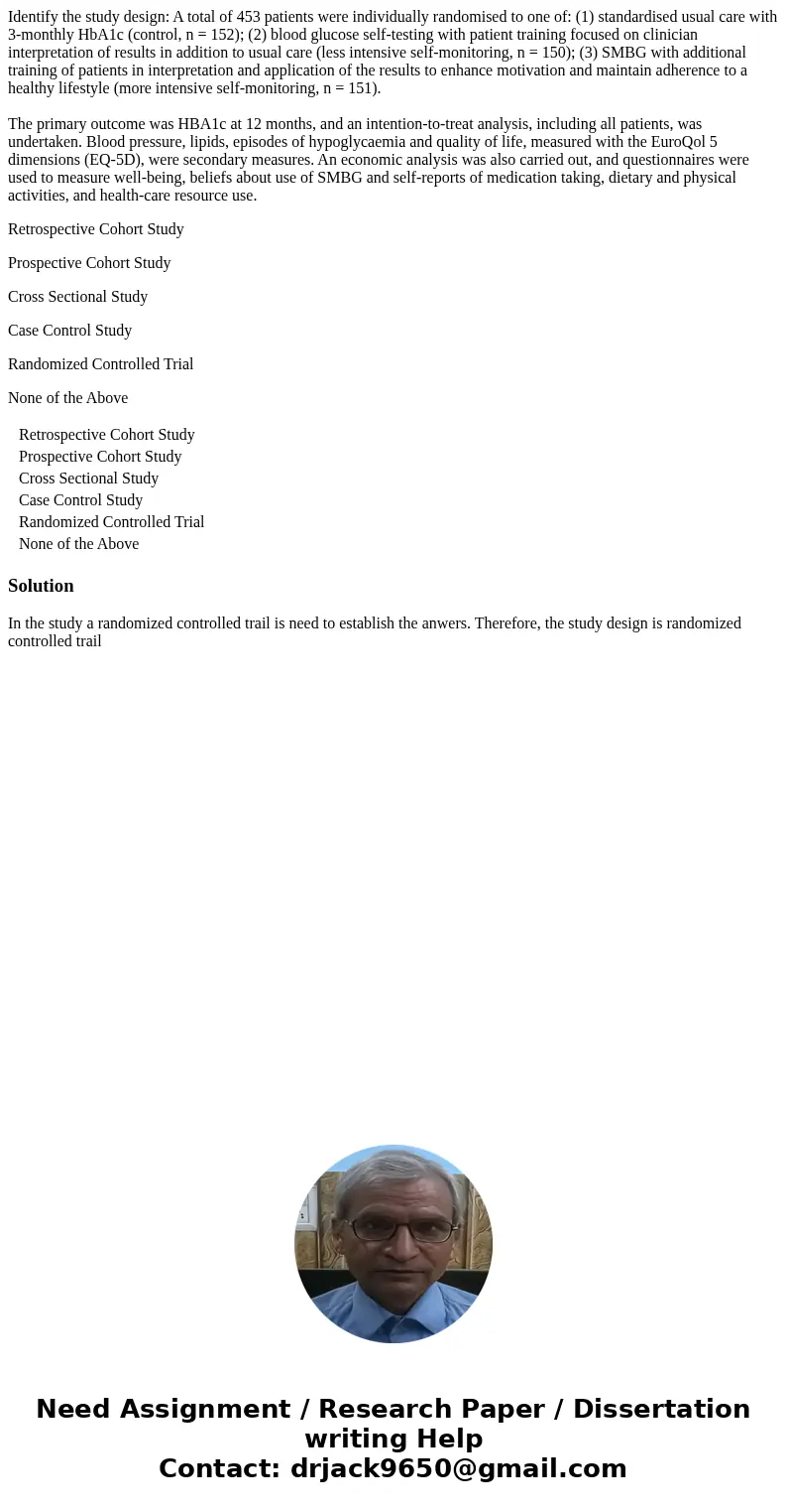 Identify the study design: A total of 453 patients were individually randomised to one of: (1) standardised usual care with 3-monthly HbA1c (control, n = 152);  Identify the study design: A total of 453 patients were individually randomised to one of: (1) standardised usual care with 3-monthly HbA1c (control, n = 152);