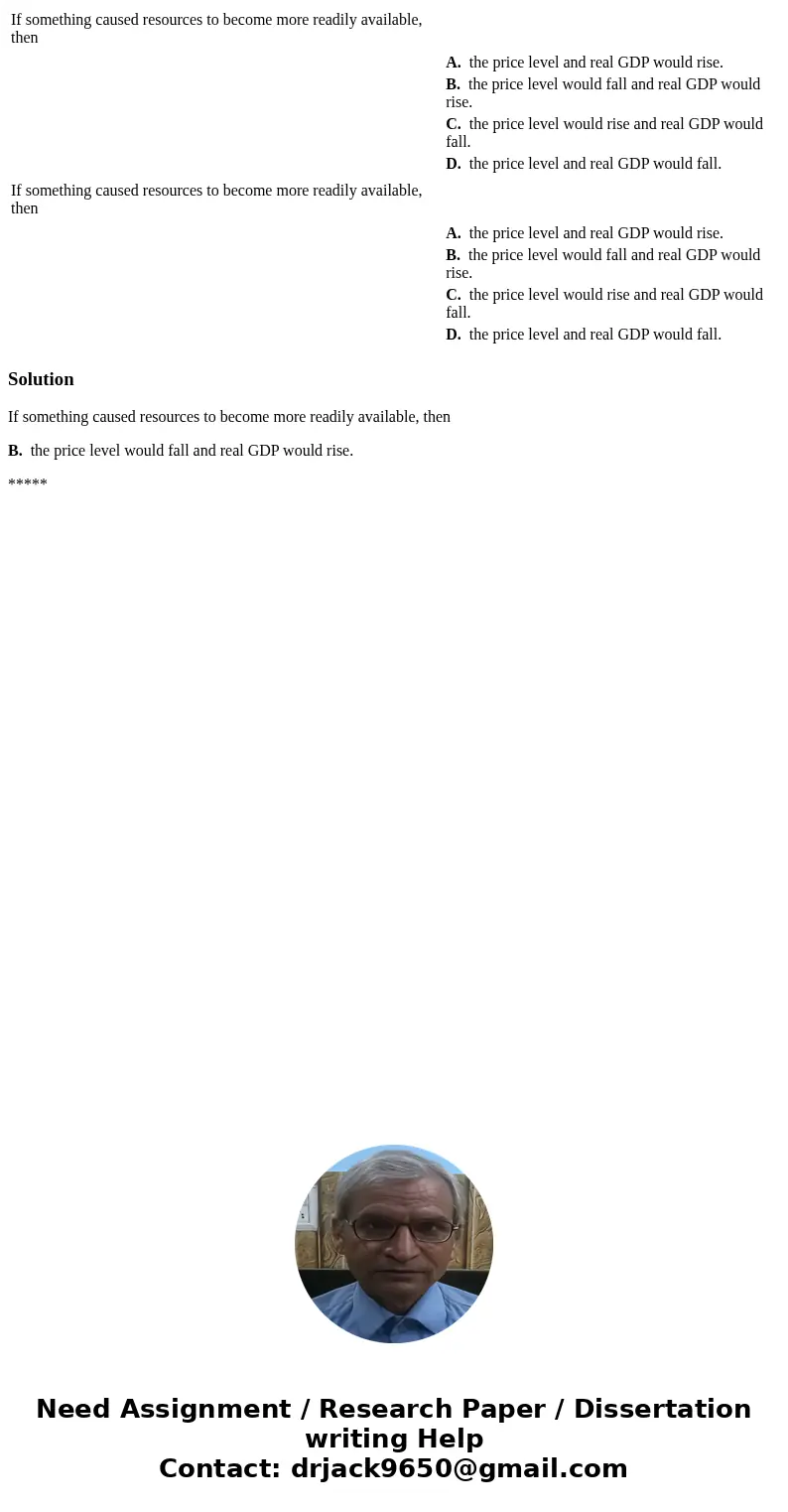  If something caused resources to become more readily available, then A. the price level and real GDP would rise. B. the price level would fall and real GDP wou