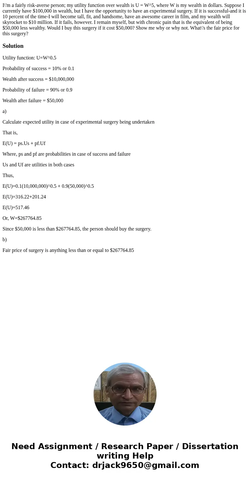  I\'m a fairly risk-averse person; my utility function over wealth is U = W^5, where W is my wealth in dollars. Suppose I currently have $100,000 in wealth, but