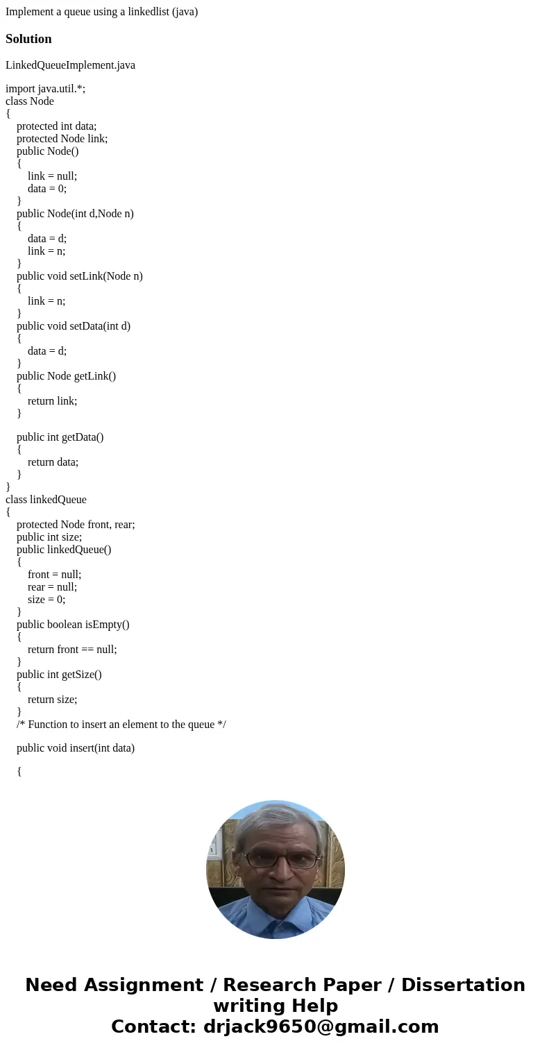 Implement a queue using a linkedlist (java)SolutionLinkedQueueImplement.java import java.util.*; class Node { protected int data; protected Node link; public No Implement a queue using a linkedlist (java)SolutionLinkedQueueImplement.java import java.util.*; class Node { protected int data; protected Node link; public No