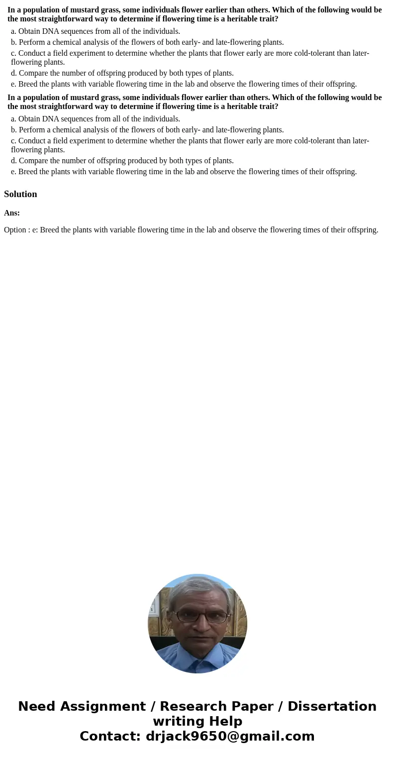  In a population of mustard grass, some individuals flower earlier than others. Which of the following would be the most straightforward way to determine if flo