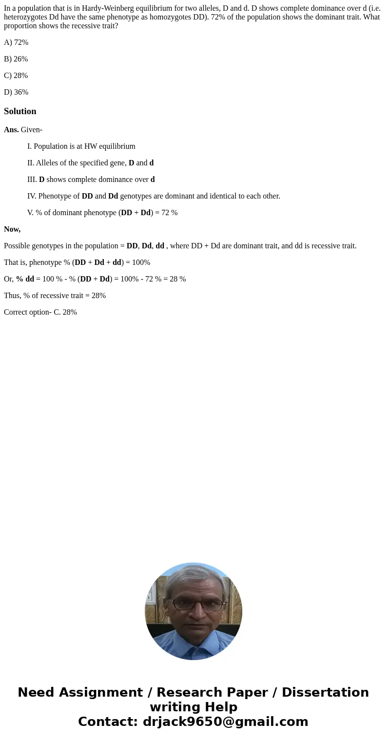 In a population that is in Hardy-Weinberg equilibrium for two alleles, D and d. D shows complete dominance over d (i.e. heterozygotes Dd have the same phenotype