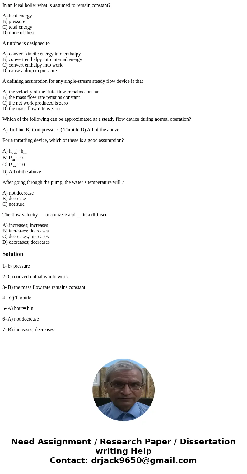 In an ideal boiler what is assumed to remain constant? A) heat energy B) pressure C) total energy D) none of these A turbine is designed to A) convert kinetic e In an ideal boiler what is assumed to remain constant? A) heat energy B) pressure C) total energy D) none of these A turbine is designed to A) convert kinetic e