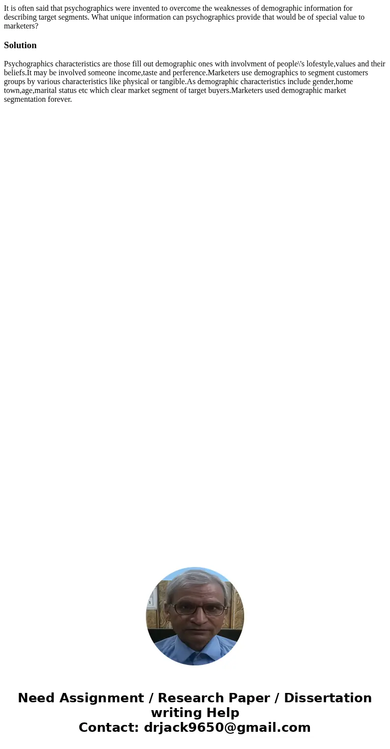 It is often said that psychographics were invented to overcome the weaknesses of demographic information for describing target segments. What unique information It is often said that psychographics were invented to overcome the weaknesses of demographic information for describing target segments. What unique information
