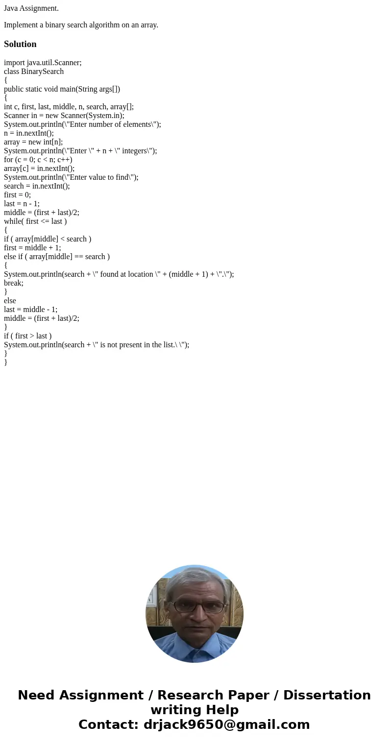 Java Assignment. Implement a binary search algorithm on an array.Solutionimport java.util.Scanner; class BinarySearch { public static void main(String args[]) {