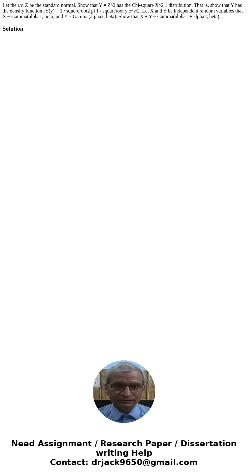  Let the r.v. Z be the standard normal. Show that Y = Z^2 has the Chi-square X^2 1 distribution. That is, show that Y has the density function fY(y) = 1 / squer