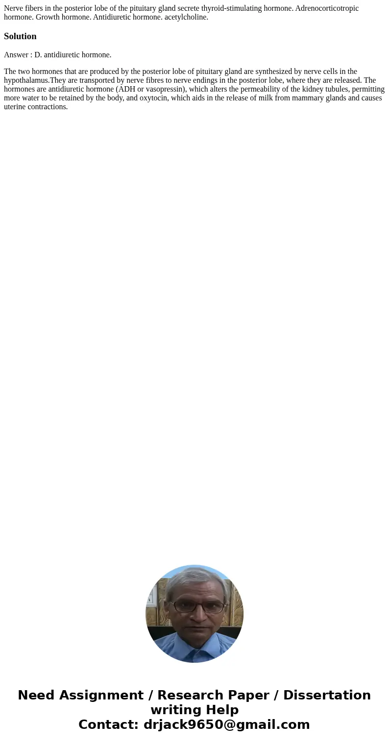  Nerve fibers in the posterior lobe of the pituitary gland secrete thyroid-stimulating hormone. Adrenocorticotropic hormone. Growth hormone. Antidiuretic hormon