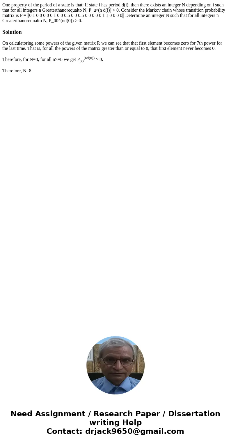  One property of the period of a state is that: If state i has period d(i), then there exists an integer N depending on i such that for all integers n Greaterth