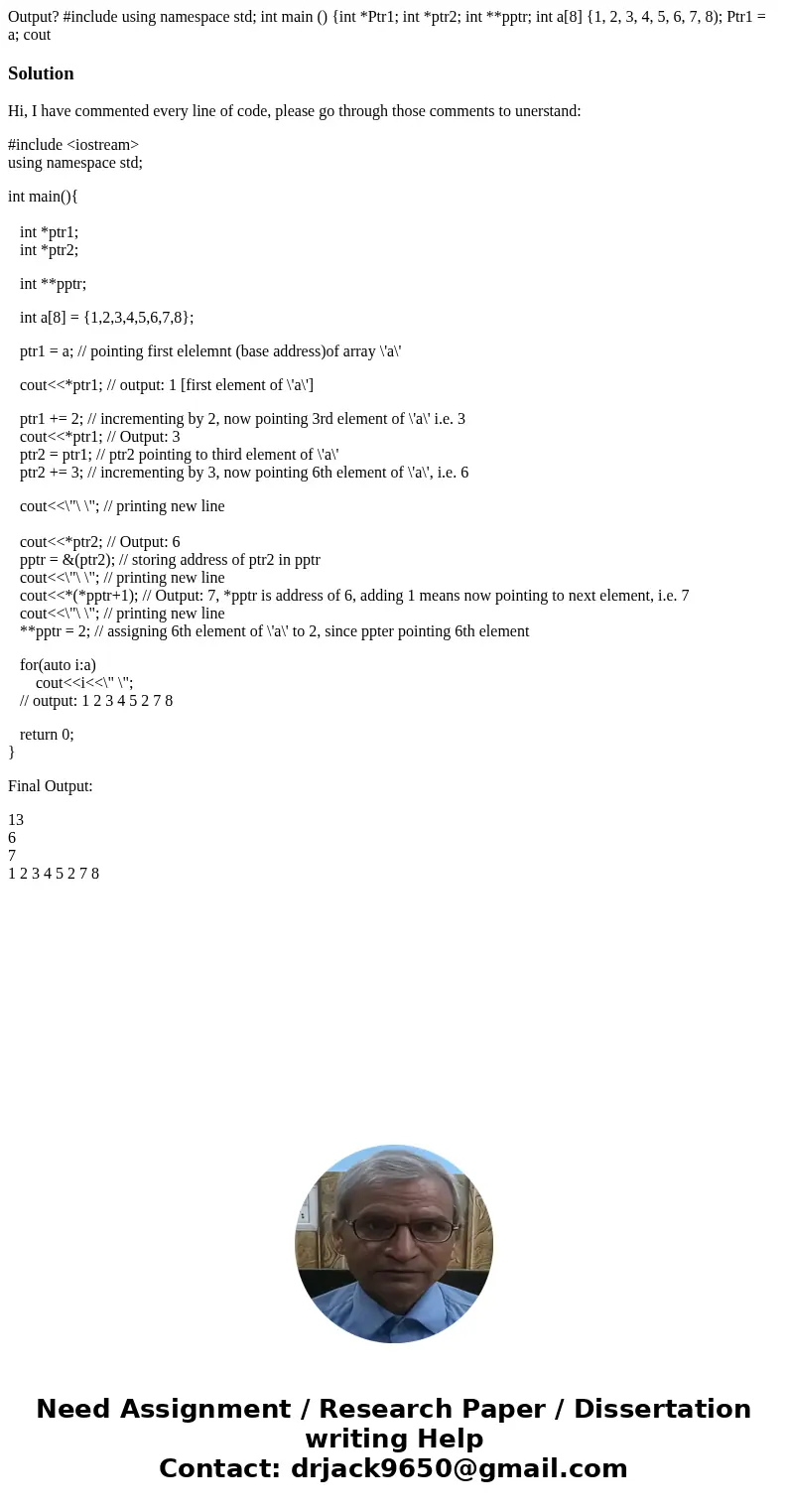  Output? #include using namespace std; int main () {int *Ptr1; int *ptr2; int **pptr; int a[8] {1, 2, 3, 4, 5, 6, 7, 8); Ptr1 = a; cout SolutionHi, I have comme
