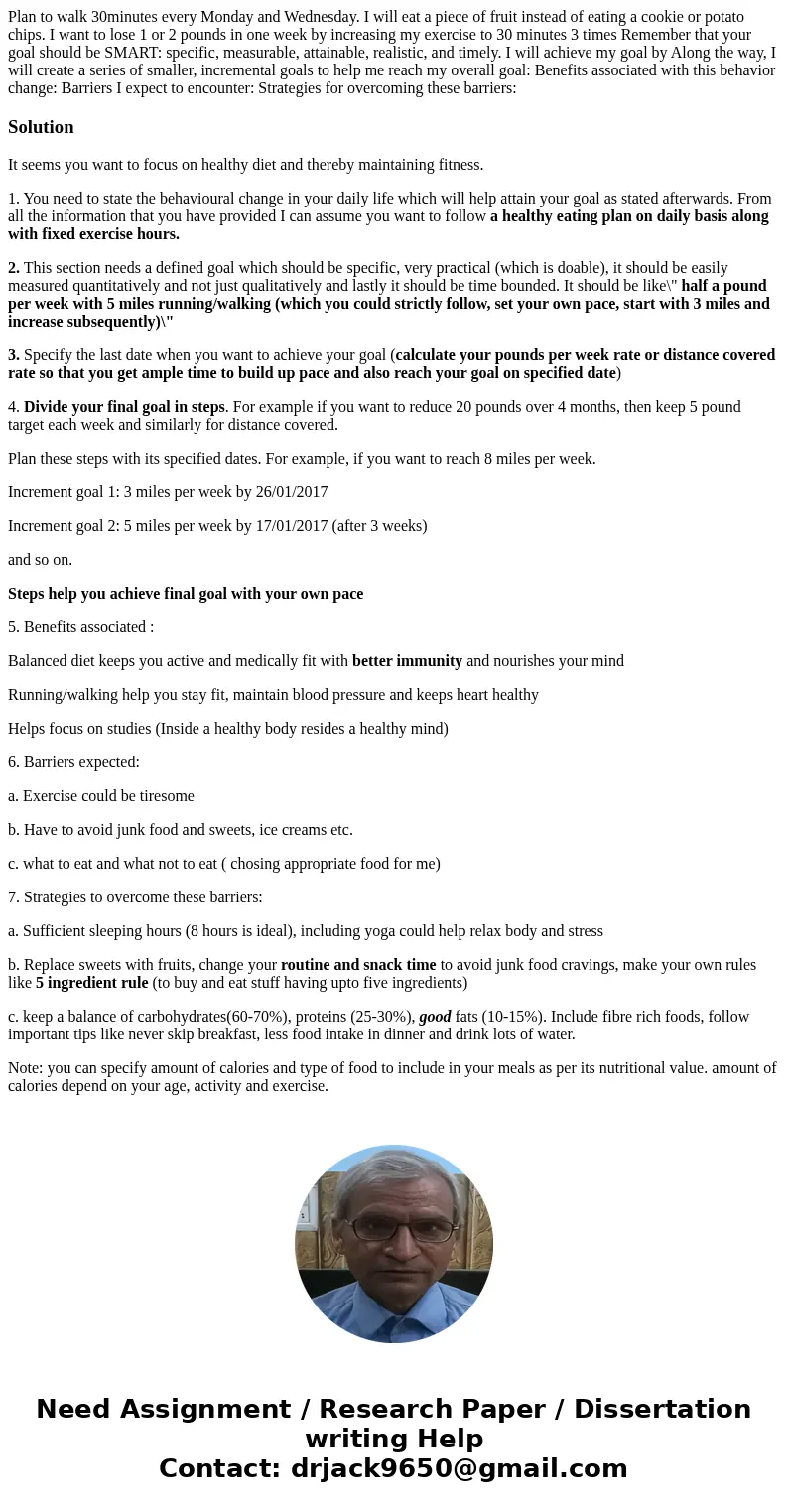 Plan to walk 30minutes every Monday and Wednesday. I will eat a piece of fruit instead of eating a cookie or potato chips. I want to lose 1 or 2 pounds in one   Plan to walk 30minutes every Monday and Wednesday. I will eat a piece of fruit instead of eating a cookie or potato chips. I want to lose 1 or 2 pounds in one