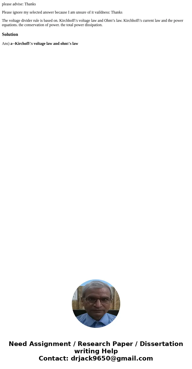 please advise: Thanks Please ignore my selected answer because I am unsure of it vaildness: Thanks The voltage divider rule is based on. Kirchhoff\'s voltage la