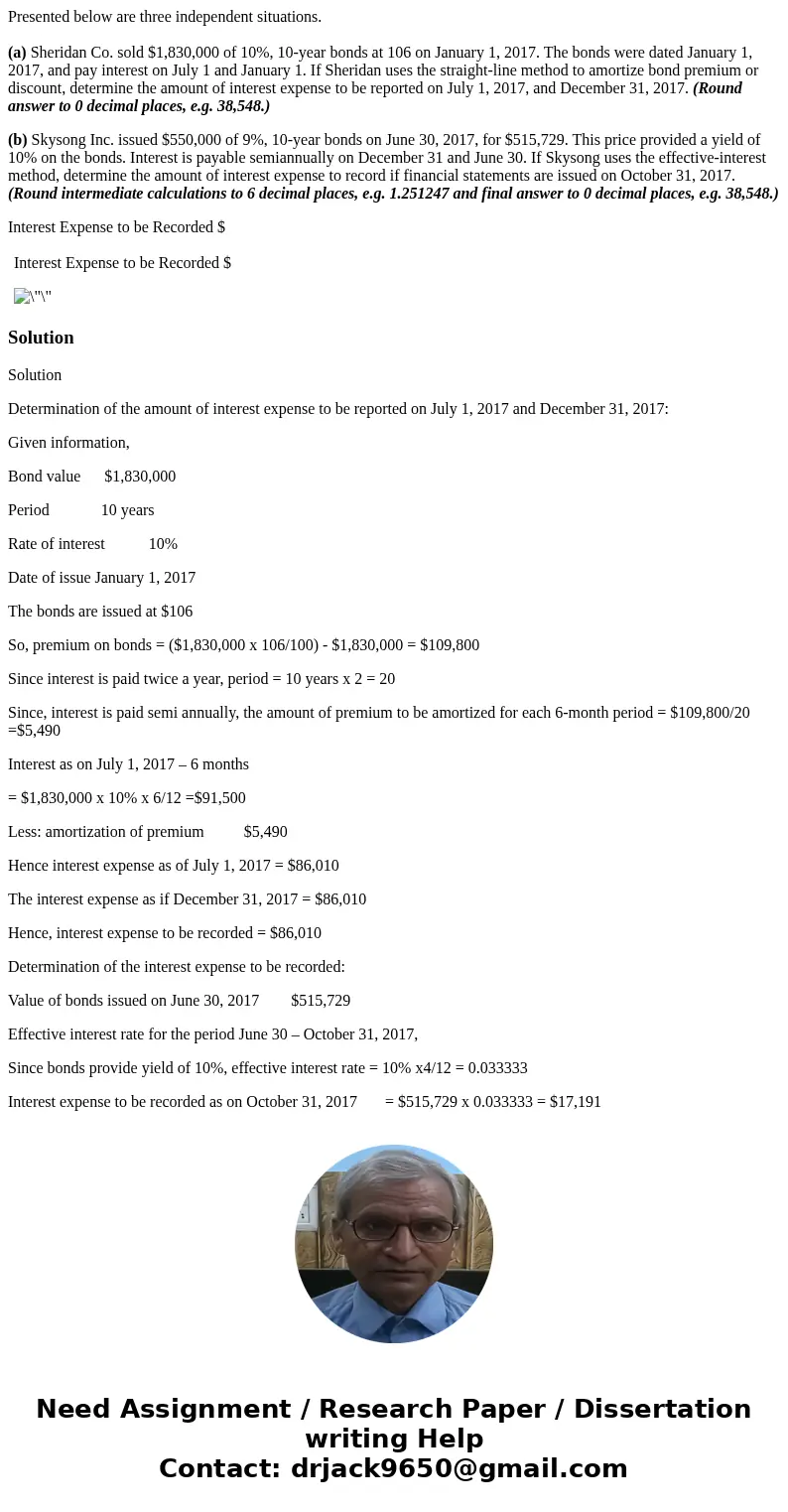 Presented below are three independent situations. (a) Sheridan Co. sold $1,830,000 of 10%, 10-year bonds at 106 on January 1, 2017. The bonds were dated January