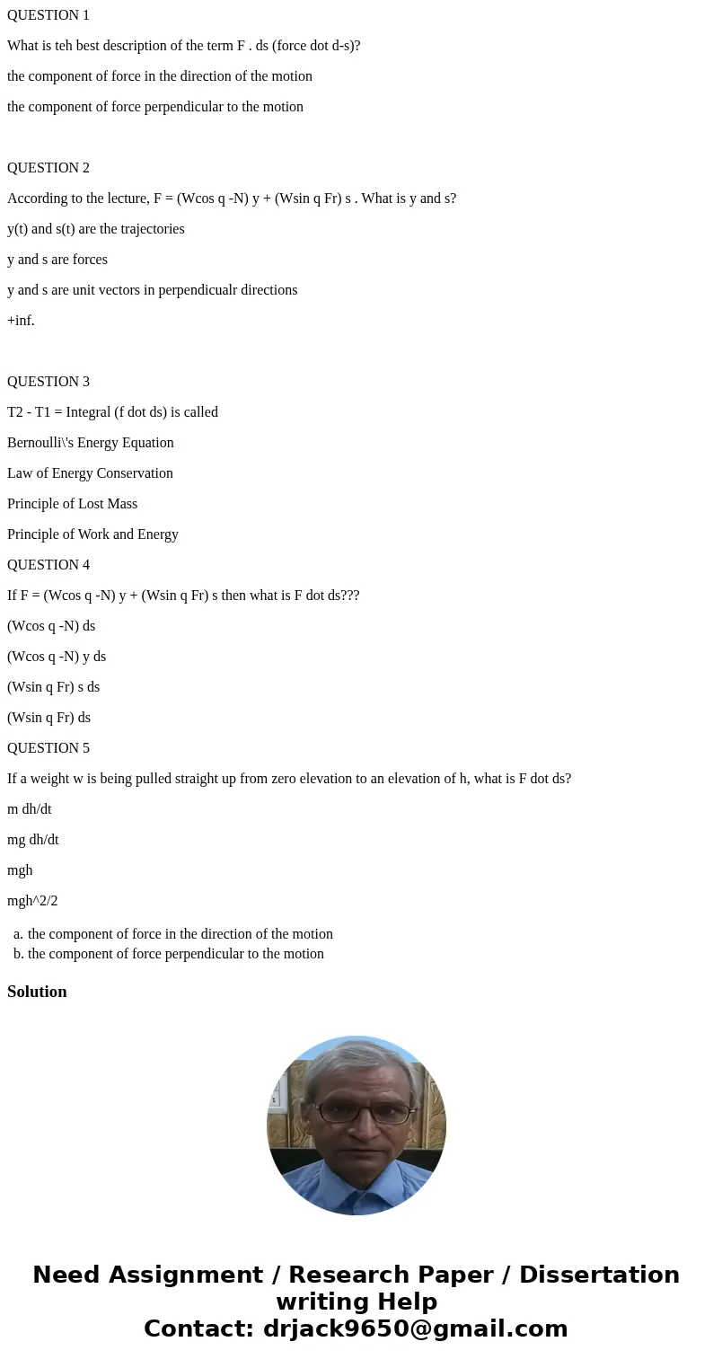 QUESTION 1 What is teh best description of the term F . ds (force dot d-s)? the component of force in the direction of the motion the component of force perpend QUESTION 1 What is teh best description of the term F . ds (force dot d-s)? the component of force in the direction of the motion the component of force perpend