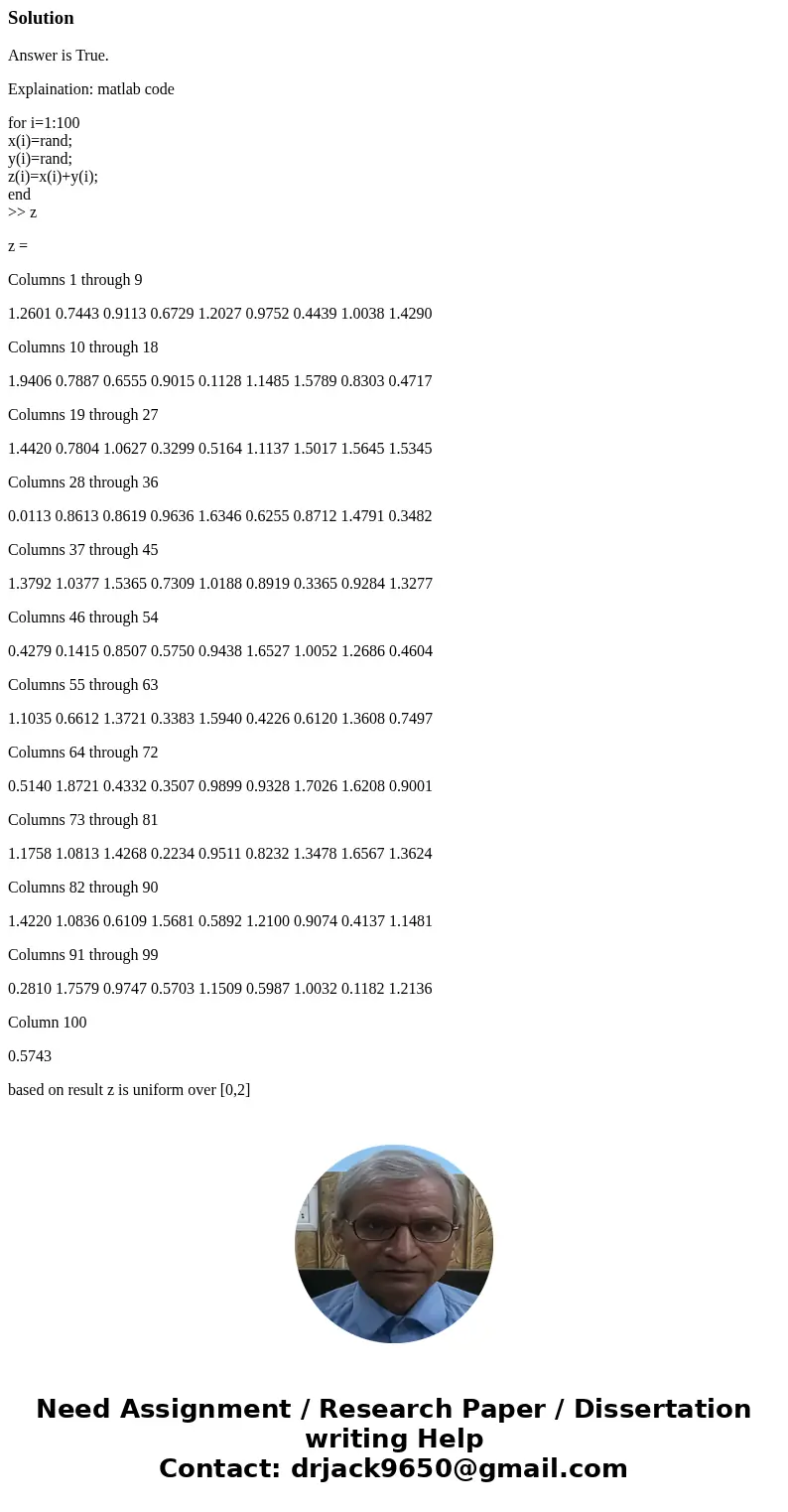 RANDOM SIGNAL ANALYSIS: 1. X and Y are both uniform over [0,1]. Therefore, X + Y is uniform over [0,2] TRUE OR FALSE?SolutionAnswer is True. Explaination: matla