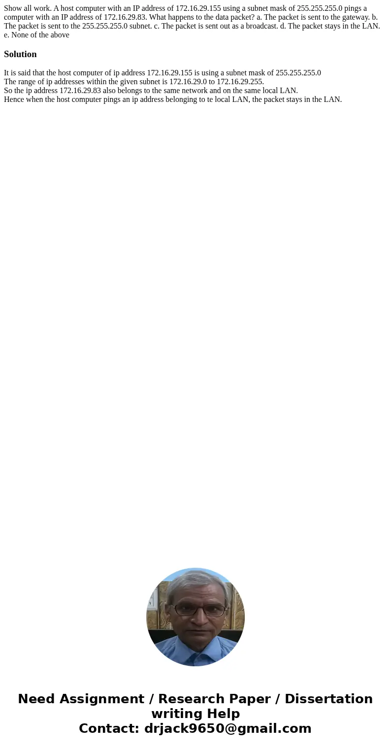 Show all work. A host computer with an IP address of 172.16.29.155 using a subnet mask of 255.255.255.0 pings a computer with an IP address of 172.16.29.83. Wha
