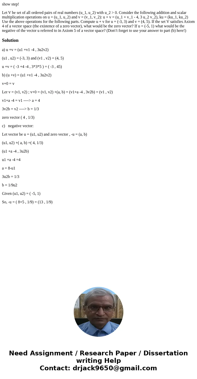 show step! Let V be set of all ordered pairs of real numbers (u_1, u_2) with u_2 > 0. Consider the following addition and scalar multiplication operations on