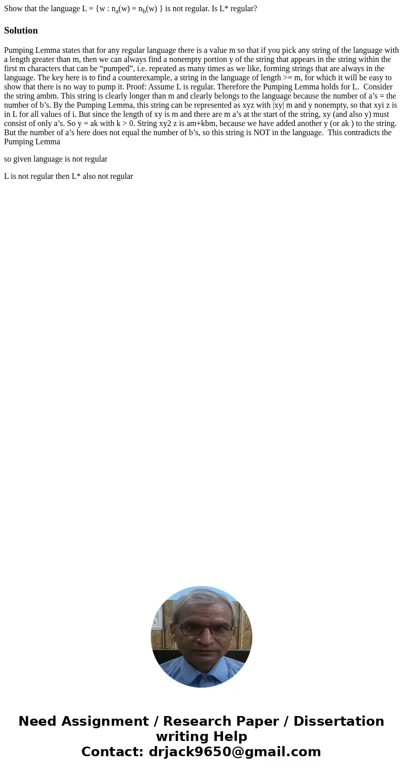 Show that the language L = {w : na(w) = nb(w) } is not regular. Is L* regular?SolutionPumping Lemma states that for any regular language there is a value m so t