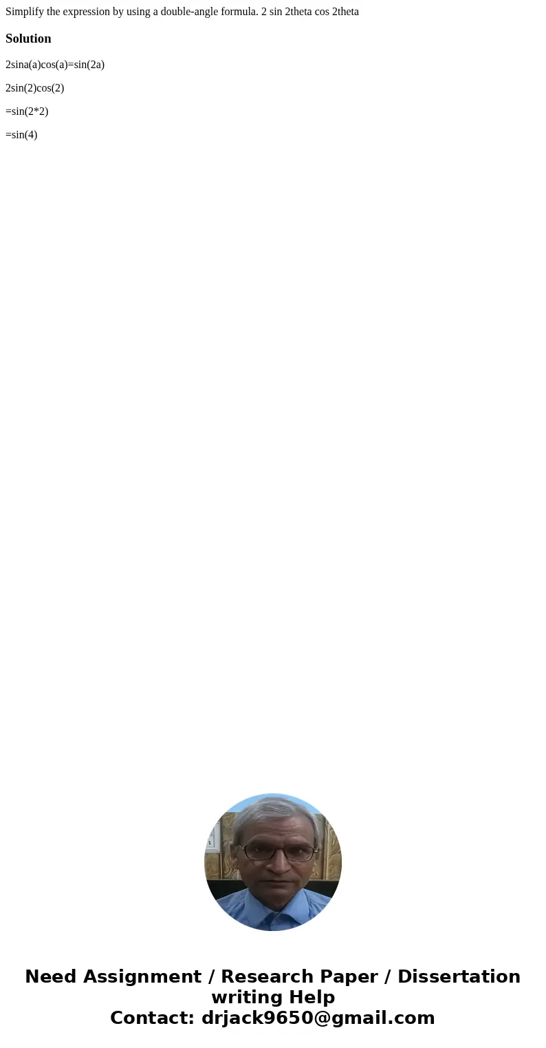  Simplify the expression by using a double-angle formula. 2 sin 2theta cos 2theta Solution2sina(a)cos(a)=sin(2a) 2sin(2)cos(2) =sin(2*2) =sin(4)