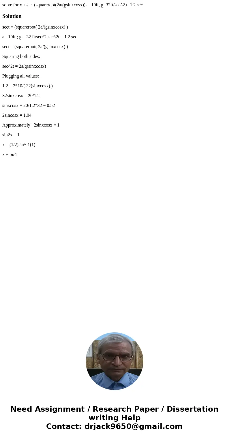 solve for x. tsec=(squareroot(2a/(gsinxcosx)) a=10ft, g=32ft/sec^2 t=1.2 secSolutionsect = (squareroot( 2a/(gsinxcosx) ) a= 10ft ; g = 32 ft/sec^2 sec^2t = 1.2  solve for x. tsec=(squareroot(2a/(gsinxcosx)) a=10ft, g=32ft/sec^2 t=1.2 secSolutionsect = (squareroot( 2a/(gsinxcosx) ) a= 10ft ; g = 32 ft/sec^2 sec^2t = 1.2