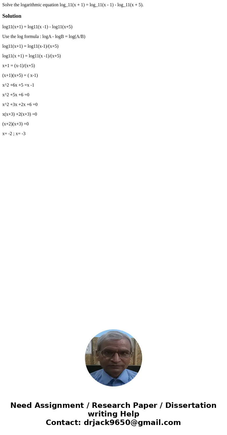 Solve the logarithmic equation log_11(x + 1) = log_11(x - 1) - log_11(x + 5).Solutionlog11(x+1) = log11(x -1) - log11(x+5) Use the log formula : logA - logB =   Solve the logarithmic equation log_11(x + 1) = log_11(x - 1) - log_11(x + 5).Solutionlog11(x+1) = log11(x -1) - log11(x+5) Use the log formula : logA - logB =