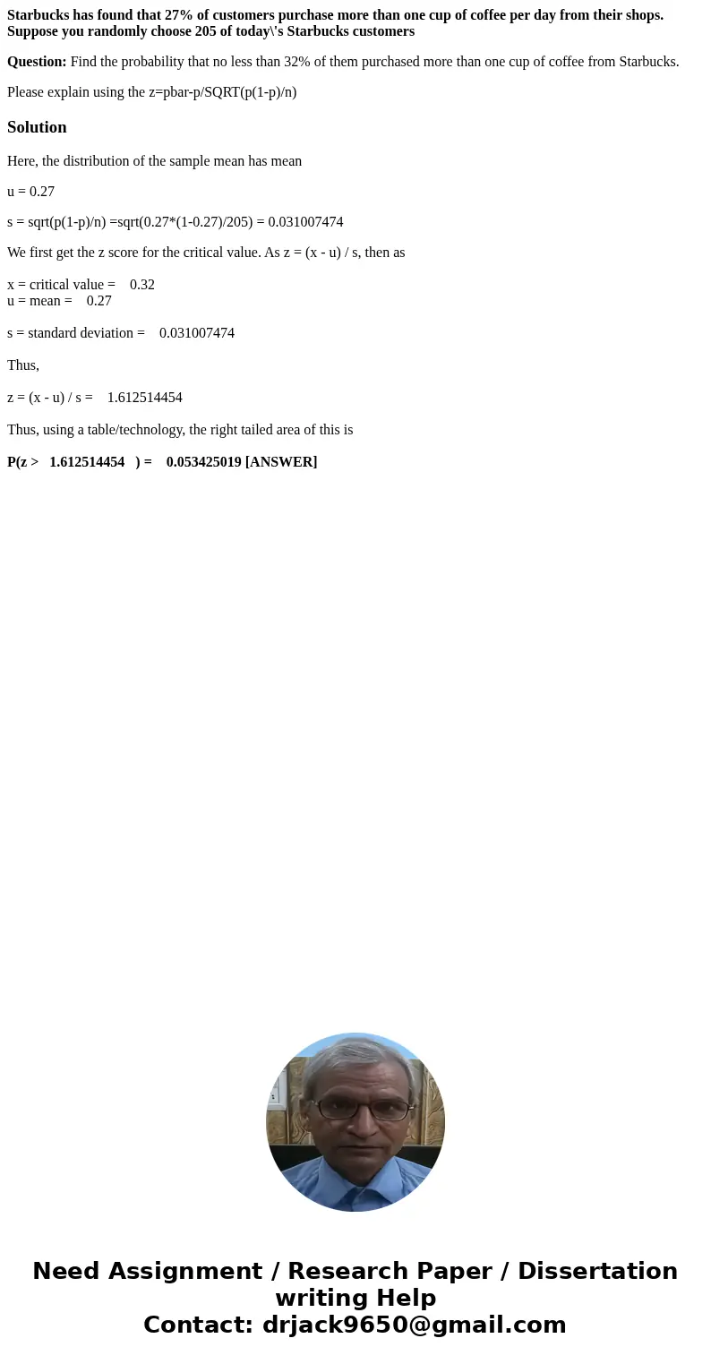 Starbucks has found that 27% of customers purchase more than one cup of coffee per day from their shops. Suppose you randomly choose 205 of today\'s Starbucks c Starbucks has found that 27% of customers purchase more than one cup of coffee per day from their shops. Suppose you randomly choose 205 of today\'s Starbucks c