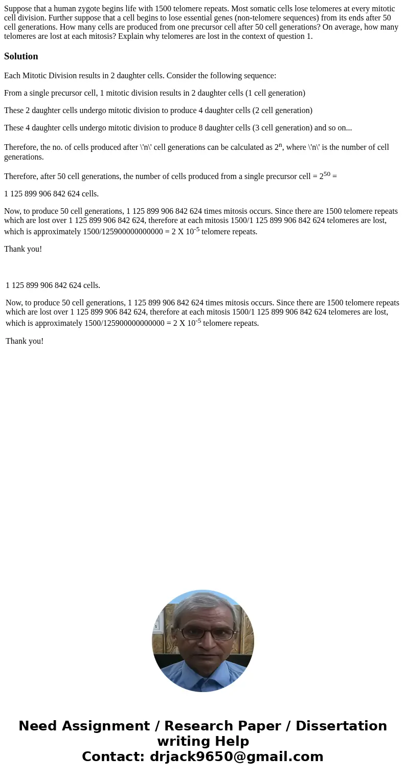  Suppose that a human zygote begins life with 1500 telomere repeats. Most somatic cells lose telomeres at every mitotic cell division. Further suppose that a ce