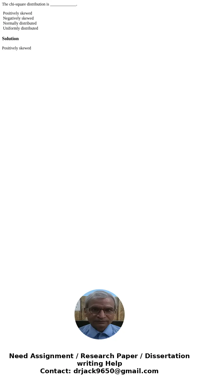 The chi-square distribution is _____________. Positively skewed Negatively skewed Normally distributed Uniformly distributed Solution Positively skewed 