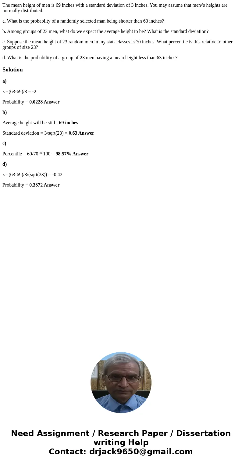 The mean height of men is 69 inches with a standard deviation of 3 inches. You may assume that men\'s heights are normally distributed. a. What is the probabilt The mean height of men is 69 inches with a standard deviation of 3 inches. You may assume that men\'s heights are normally distributed. a. What is the probabilt