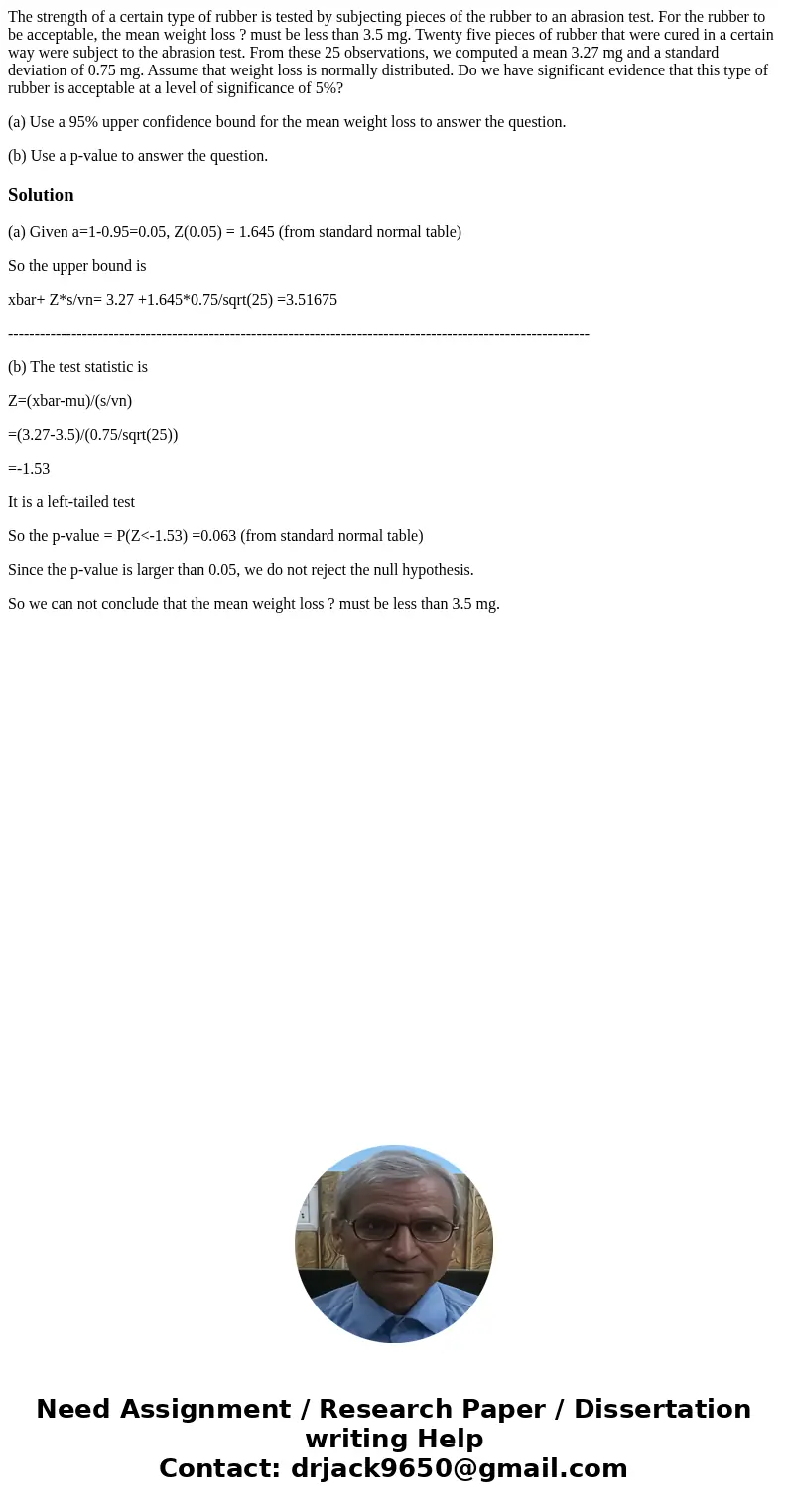 The strength of a certain type of rubber is tested by subjecting pieces of the rubber to an abrasion test. For the rubber to be acceptable, the mean weight loss The strength of a certain type of rubber is tested by subjecting pieces of the rubber to an abrasion test. For the rubber to be acceptable, the mean weight loss