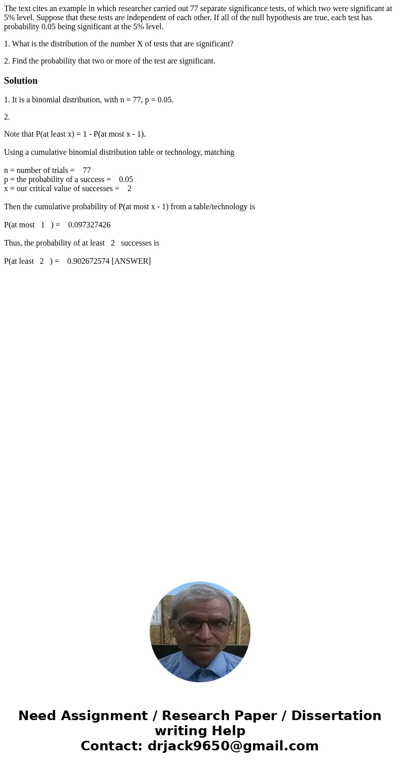 The text cites an example in which researcher carried out 77 separate significance tests, of which two were significant at 5% level. Suppose that these tests ar The text cites an example in which researcher carried out 77 separate significance tests, of which two were significant at 5% level. Suppose that these tests ar