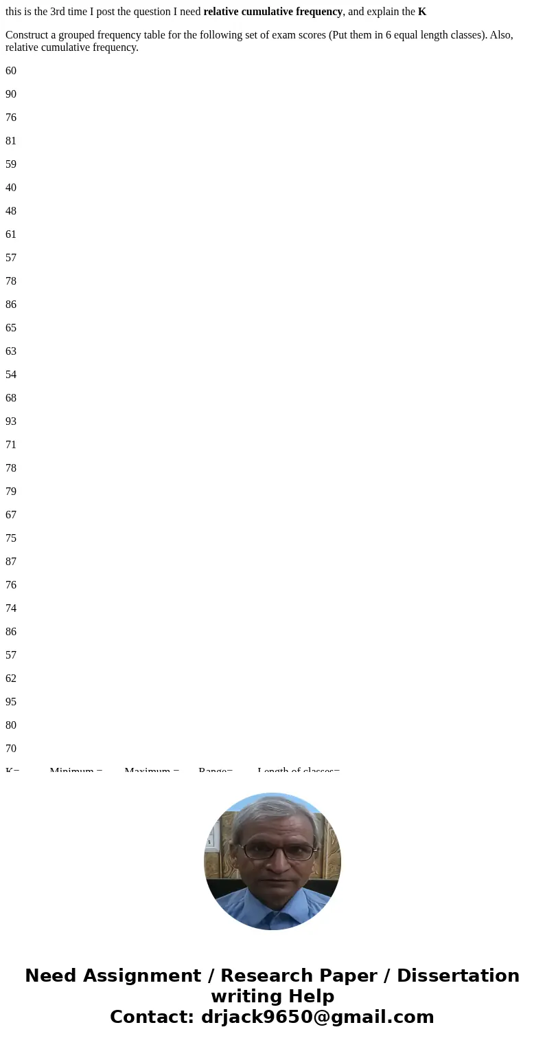 this is the 3rd time I post the question I need relative cumulative frequency, and explain the K Construct a grouped frequency table for the following set of ex